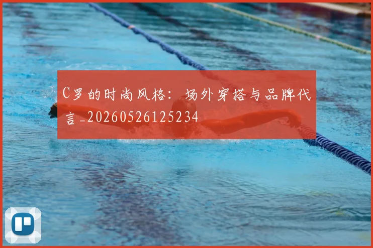 C罗的时尚风格:场外穿搭与品牌代言_20260526125234