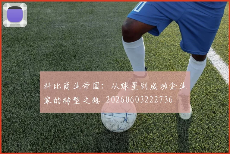 科比商业帝国：从球星到成功企业家的转型之路_20260603222736