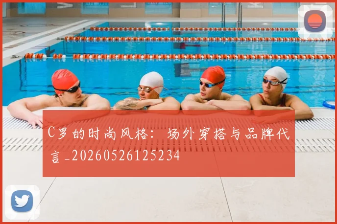 C罗的时尚风格：场外穿搭与品牌代言_20260526125234